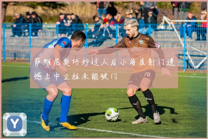 萨维尼奥巧妙过人后小角度射门遗憾击中立柱未能破门